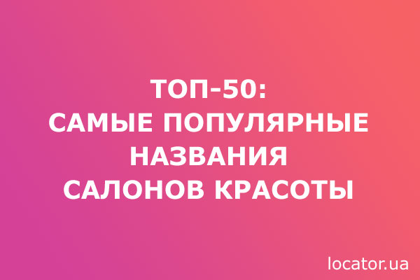 Самые популярные названия салонов красоты от Locator.ua